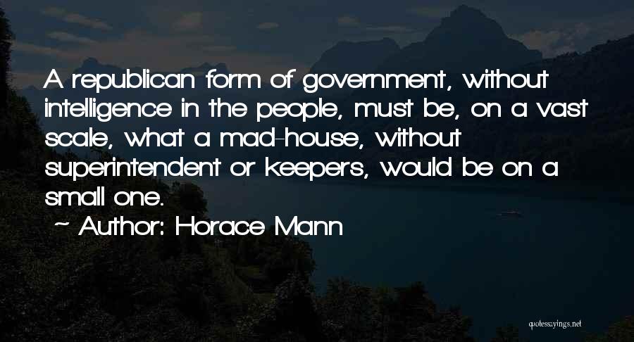 Horace Mann Quotes: A Republican Form Of Government, Without Intelligence In The People, Must Be, On A Vast Scale, What A Mad-house, Without