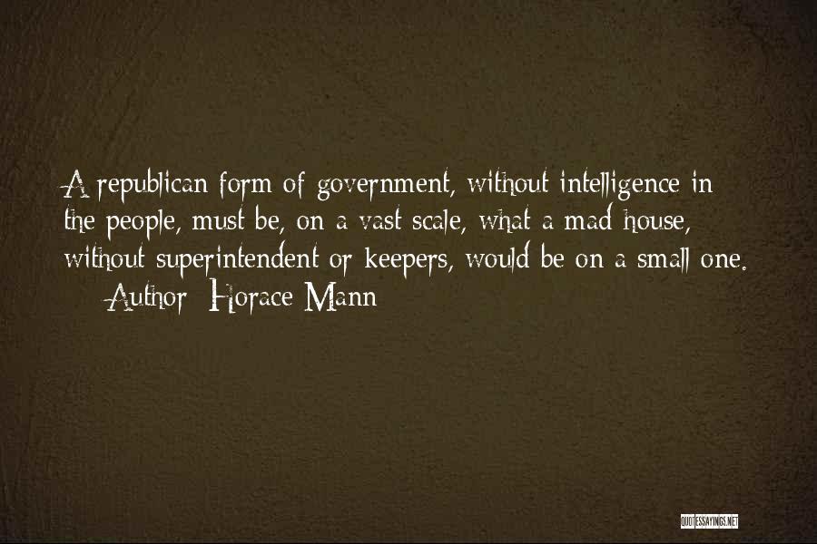 Horace Mann Quotes: A Republican Form Of Government, Without Intelligence In The People, Must Be, On A Vast Scale, What A Mad-house, Without