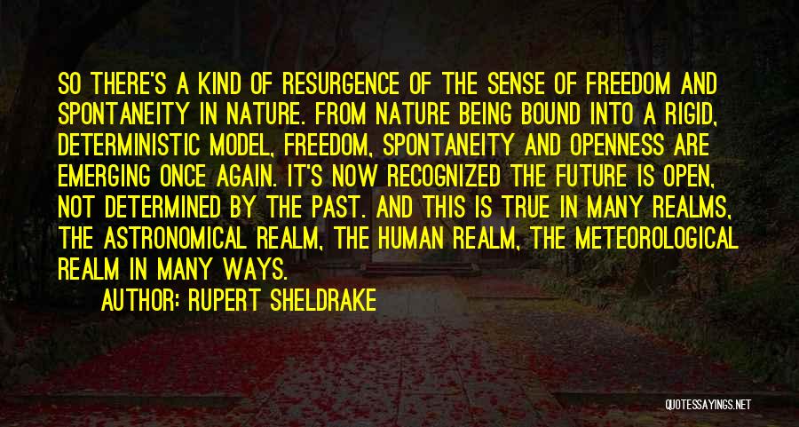 Rupert Sheldrake Quotes: So There's A Kind Of Resurgence Of The Sense Of Freedom And Spontaneity In Nature. From Nature Being Bound Into