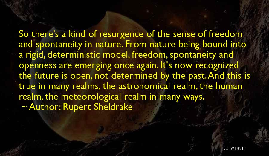 Rupert Sheldrake Quotes: So There's A Kind Of Resurgence Of The Sense Of Freedom And Spontaneity In Nature. From Nature Being Bound Into