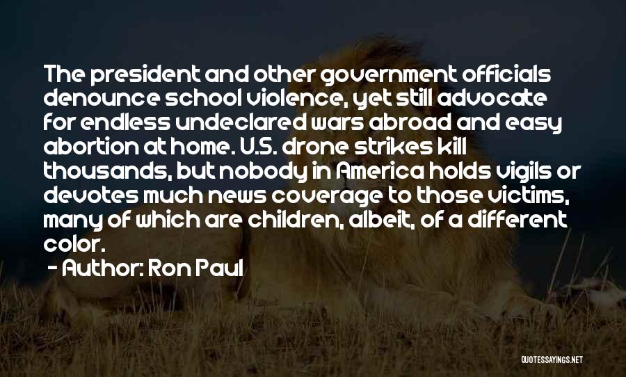 Ron Paul Quotes: The President And Other Government Officials Denounce School Violence, Yet Still Advocate For Endless Undeclared Wars Abroad And Easy Abortion