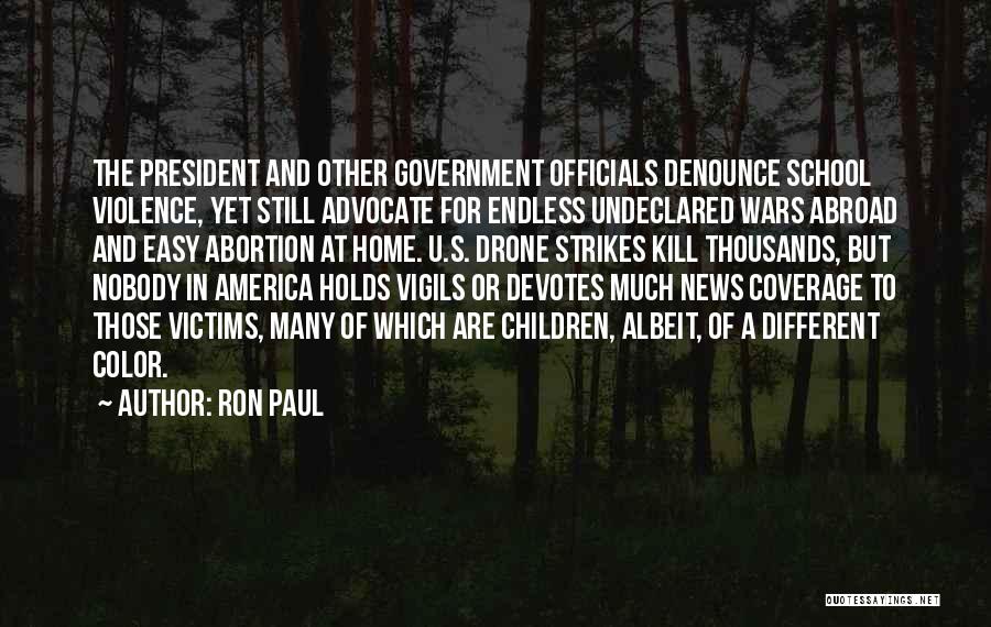 Ron Paul Quotes: The President And Other Government Officials Denounce School Violence, Yet Still Advocate For Endless Undeclared Wars Abroad And Easy Abortion