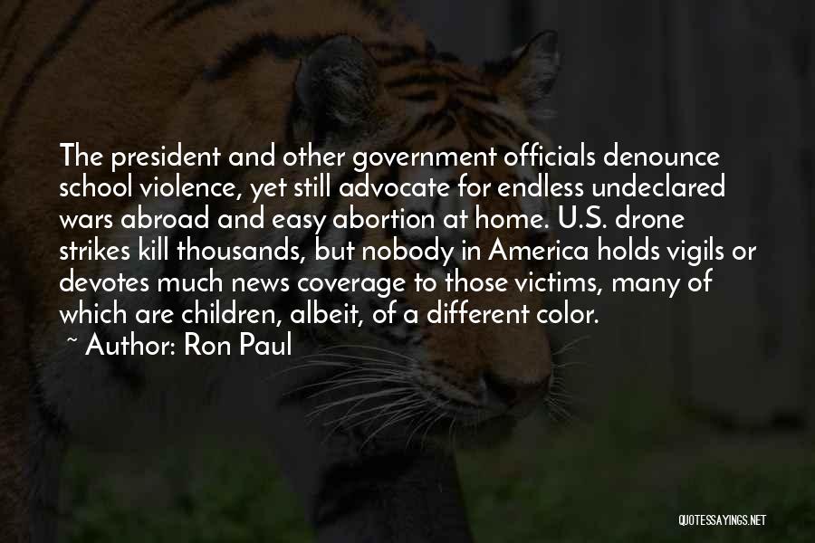 Ron Paul Quotes: The President And Other Government Officials Denounce School Violence, Yet Still Advocate For Endless Undeclared Wars Abroad And Easy Abortion