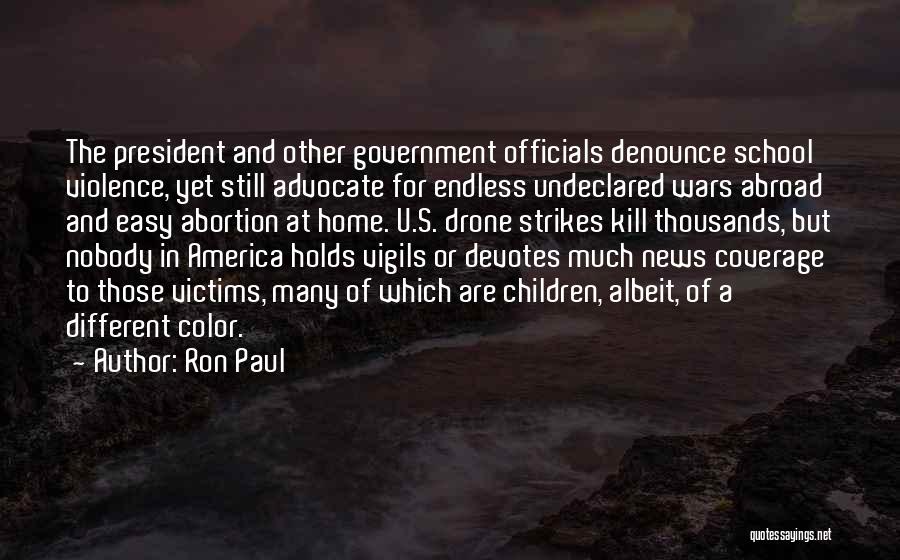 Ron Paul Quotes: The President And Other Government Officials Denounce School Violence, Yet Still Advocate For Endless Undeclared Wars Abroad And Easy Abortion