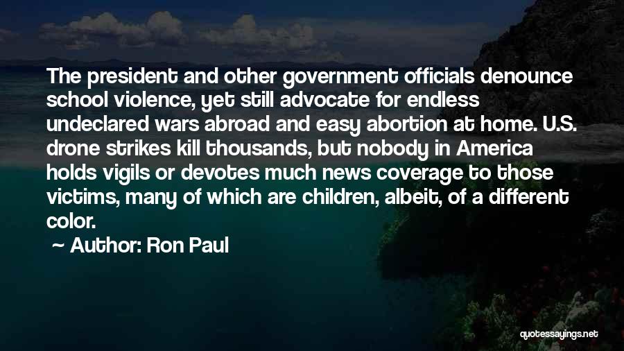 Ron Paul Quotes: The President And Other Government Officials Denounce School Violence, Yet Still Advocate For Endless Undeclared Wars Abroad And Easy Abortion