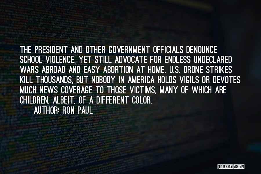 Ron Paul Quotes: The President And Other Government Officials Denounce School Violence, Yet Still Advocate For Endless Undeclared Wars Abroad And Easy Abortion