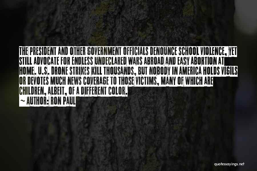 Ron Paul Quotes: The President And Other Government Officials Denounce School Violence, Yet Still Advocate For Endless Undeclared Wars Abroad And Easy Abortion