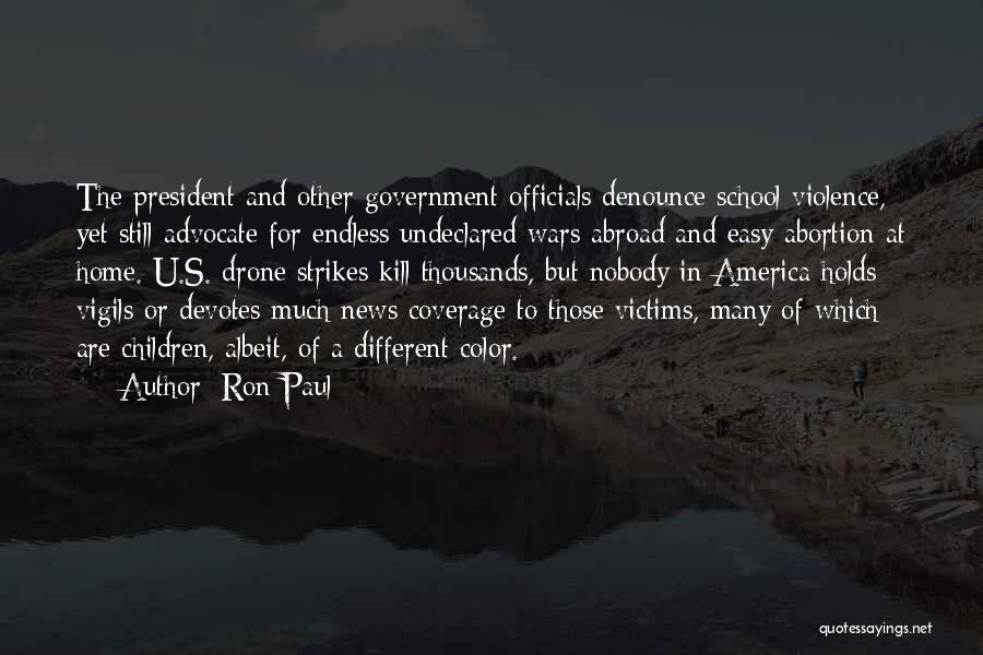 Ron Paul Quotes: The President And Other Government Officials Denounce School Violence, Yet Still Advocate For Endless Undeclared Wars Abroad And Easy Abortion