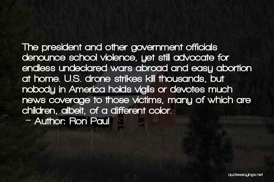 Ron Paul Quotes: The President And Other Government Officials Denounce School Violence, Yet Still Advocate For Endless Undeclared Wars Abroad And Easy Abortion