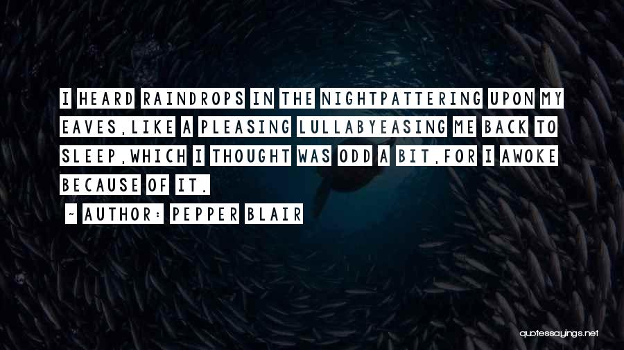 Pepper Blair Quotes: I Heard Raindrops In The Nightpattering Upon My Eaves,like A Pleasing Lullabyeasing Me Back To Sleep,which I Thought Was Odd