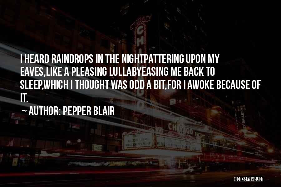 Pepper Blair Quotes: I Heard Raindrops In The Nightpattering Upon My Eaves,like A Pleasing Lullabyeasing Me Back To Sleep,which I Thought Was Odd