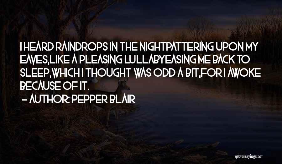 Pepper Blair Quotes: I Heard Raindrops In The Nightpattering Upon My Eaves,like A Pleasing Lullabyeasing Me Back To Sleep,which I Thought Was Odd