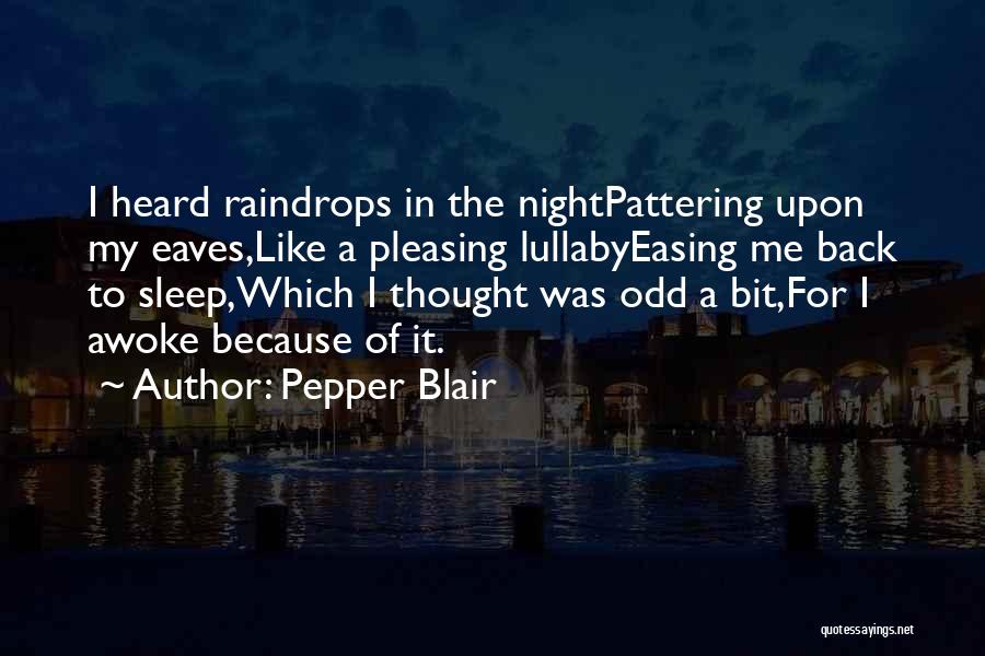 Pepper Blair Quotes: I Heard Raindrops In The Nightpattering Upon My Eaves,like A Pleasing Lullabyeasing Me Back To Sleep,which I Thought Was Odd
