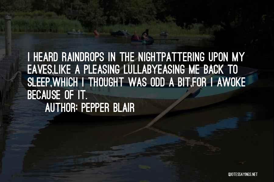 Pepper Blair Quotes: I Heard Raindrops In The Nightpattering Upon My Eaves,like A Pleasing Lullabyeasing Me Back To Sleep,which I Thought Was Odd