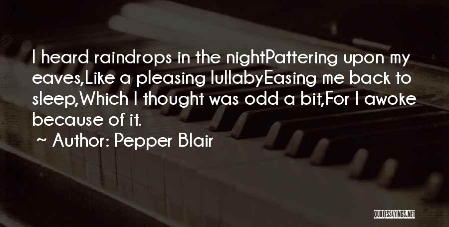 Pepper Blair Quotes: I Heard Raindrops In The Nightpattering Upon My Eaves,like A Pleasing Lullabyeasing Me Back To Sleep,which I Thought Was Odd