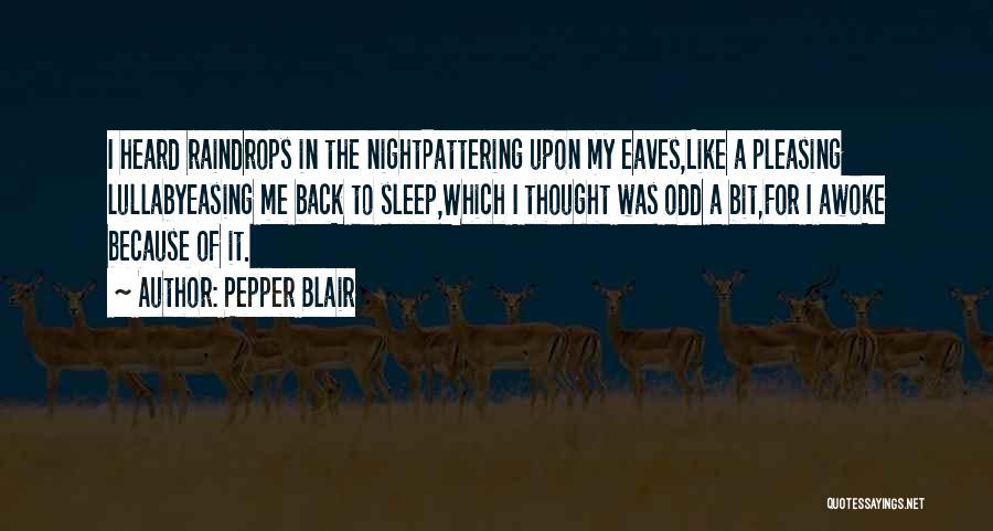 Pepper Blair Quotes: I Heard Raindrops In The Nightpattering Upon My Eaves,like A Pleasing Lullabyeasing Me Back To Sleep,which I Thought Was Odd