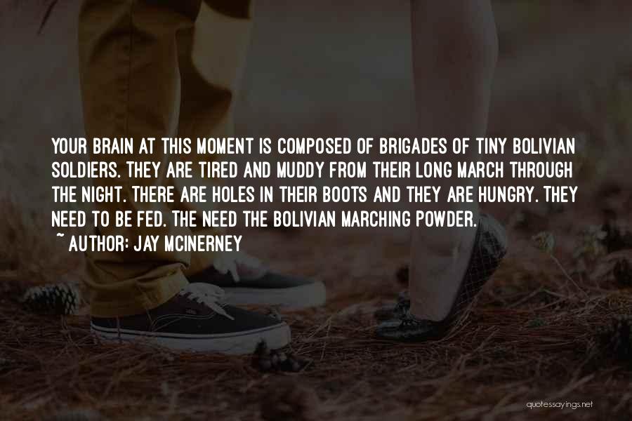 Jay McInerney Quotes: Your Brain At This Moment Is Composed Of Brigades Of Tiny Bolivian Soldiers. They Are Tired And Muddy From Their