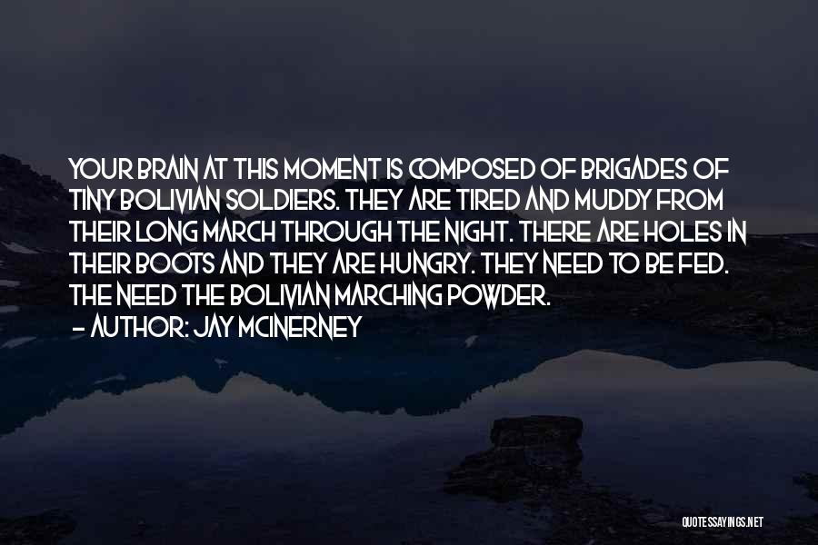 Jay McInerney Quotes: Your Brain At This Moment Is Composed Of Brigades Of Tiny Bolivian Soldiers. They Are Tired And Muddy From Their