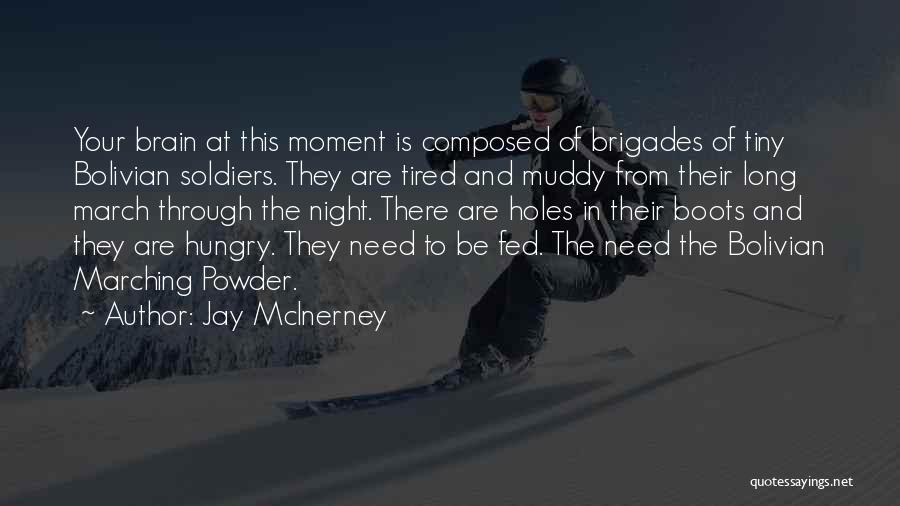 Jay McInerney Quotes: Your Brain At This Moment Is Composed Of Brigades Of Tiny Bolivian Soldiers. They Are Tired And Muddy From Their
