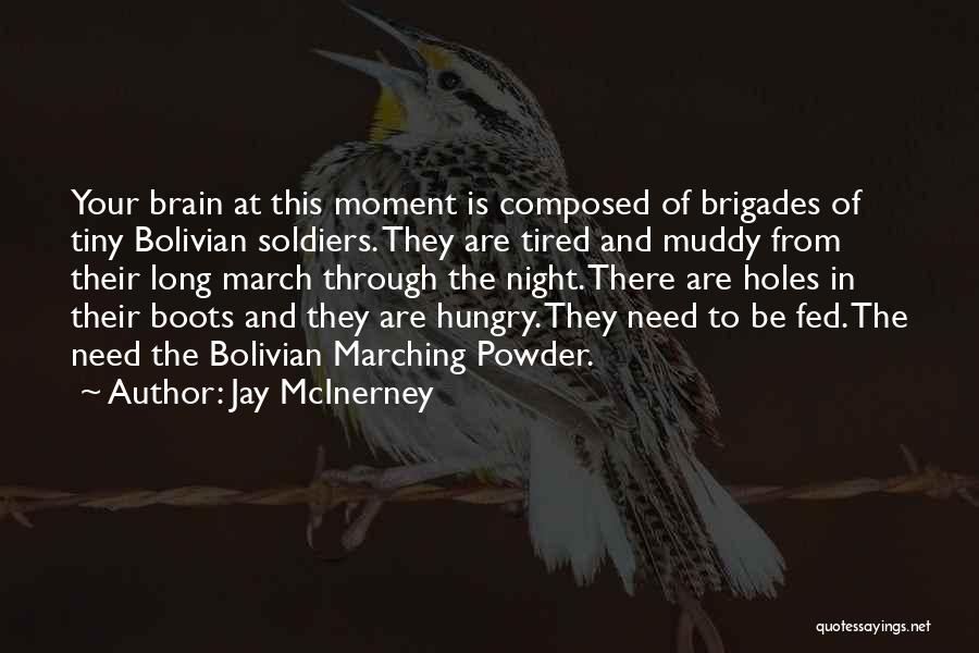 Jay McInerney Quotes: Your Brain At This Moment Is Composed Of Brigades Of Tiny Bolivian Soldiers. They Are Tired And Muddy From Their