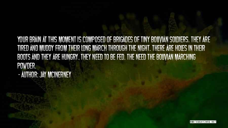 Jay McInerney Quotes: Your Brain At This Moment Is Composed Of Brigades Of Tiny Bolivian Soldiers. They Are Tired And Muddy From Their