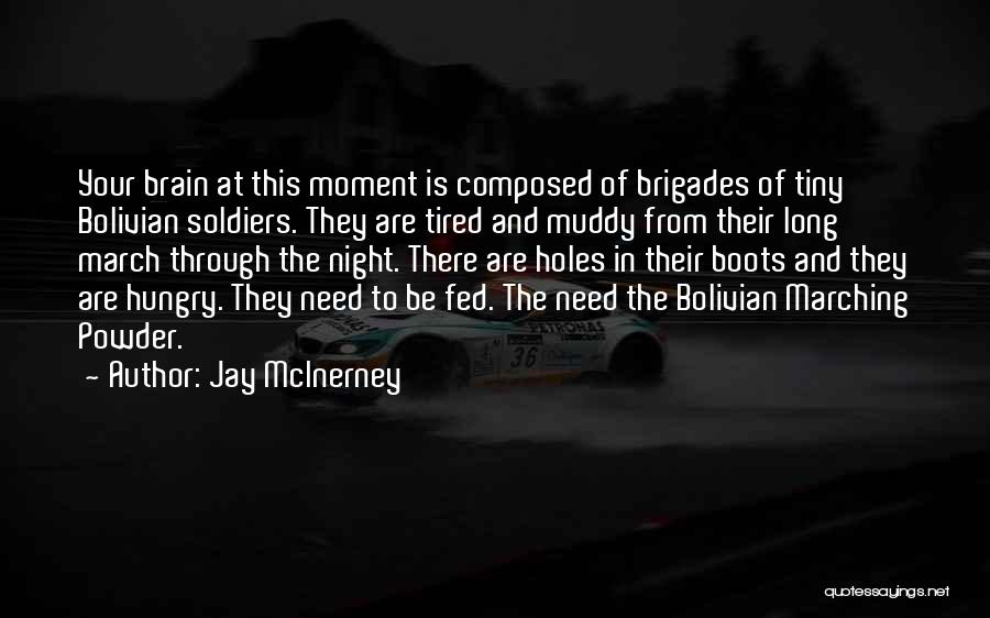 Jay McInerney Quotes: Your Brain At This Moment Is Composed Of Brigades Of Tiny Bolivian Soldiers. They Are Tired And Muddy From Their