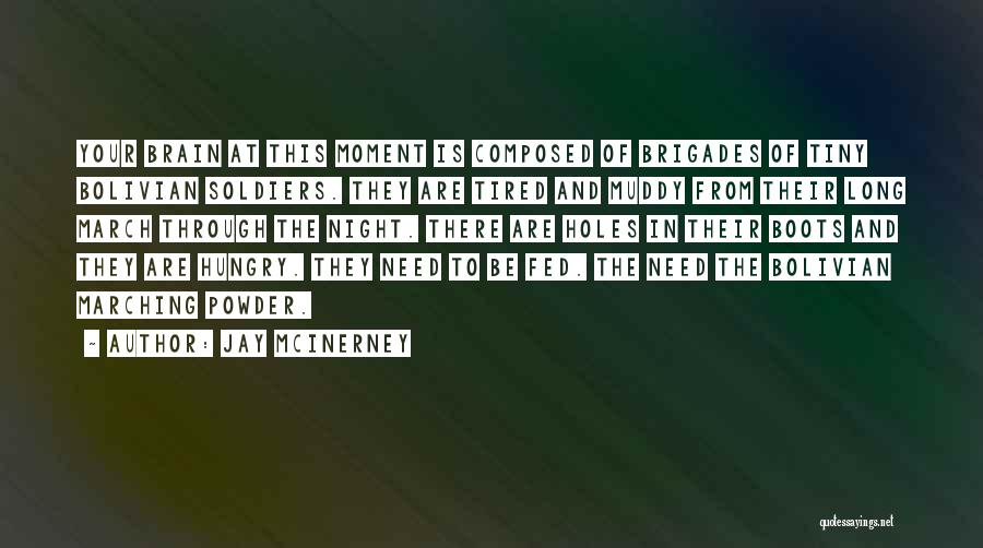 Jay McInerney Quotes: Your Brain At This Moment Is Composed Of Brigades Of Tiny Bolivian Soldiers. They Are Tired And Muddy From Their