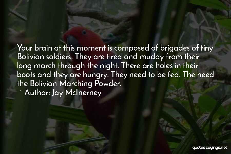 Jay McInerney Quotes: Your Brain At This Moment Is Composed Of Brigades Of Tiny Bolivian Soldiers. They Are Tired And Muddy From Their