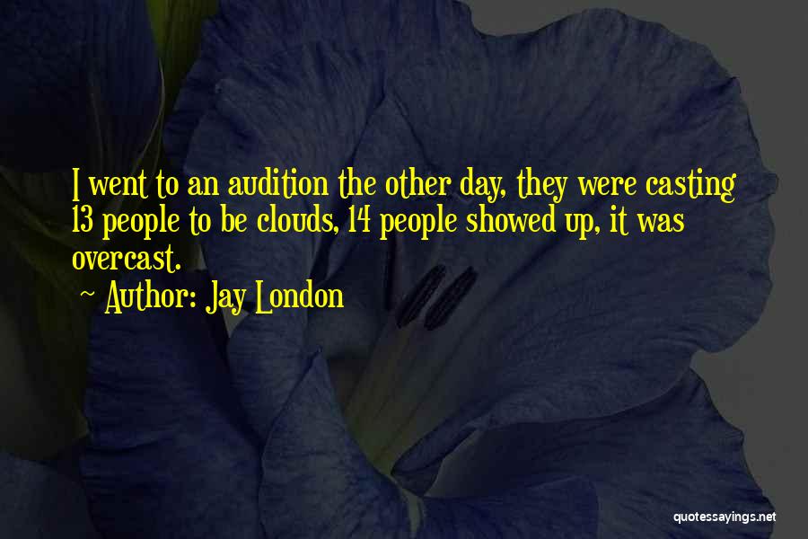 Jay London Quotes: I Went To An Audition The Other Day, They Were Casting 13 People To Be Clouds, 14 People Showed Up,