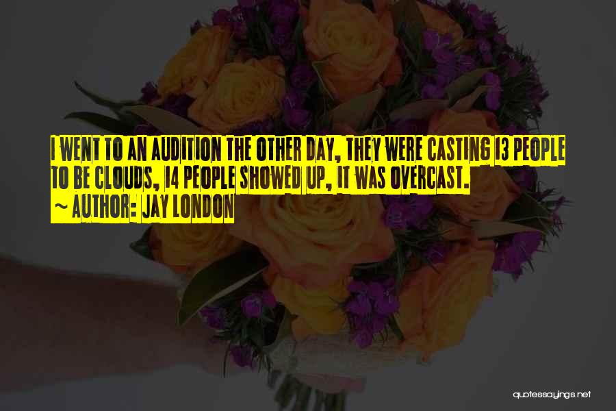 Jay London Quotes: I Went To An Audition The Other Day, They Were Casting 13 People To Be Clouds, 14 People Showed Up,
