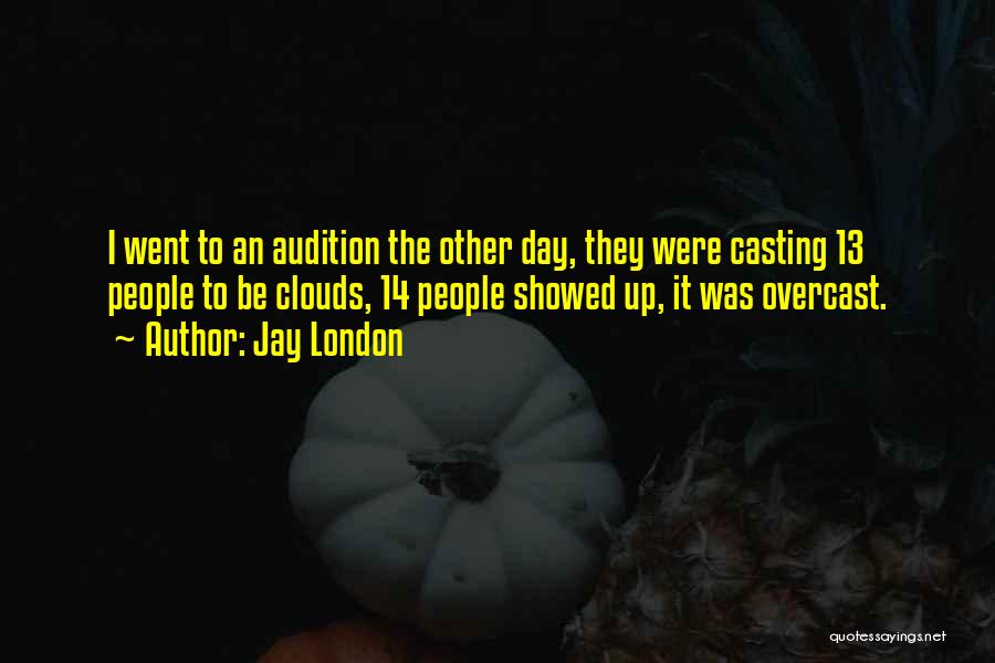 Jay London Quotes: I Went To An Audition The Other Day, They Were Casting 13 People To Be Clouds, 14 People Showed Up,