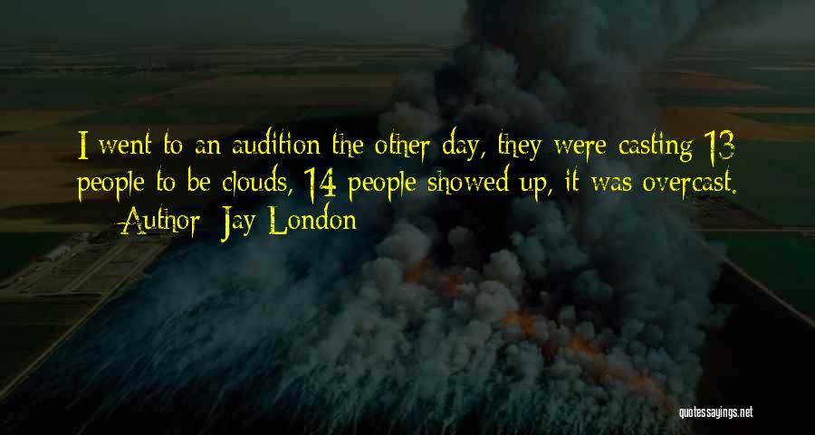 Jay London Quotes: I Went To An Audition The Other Day, They Were Casting 13 People To Be Clouds, 14 People Showed Up,