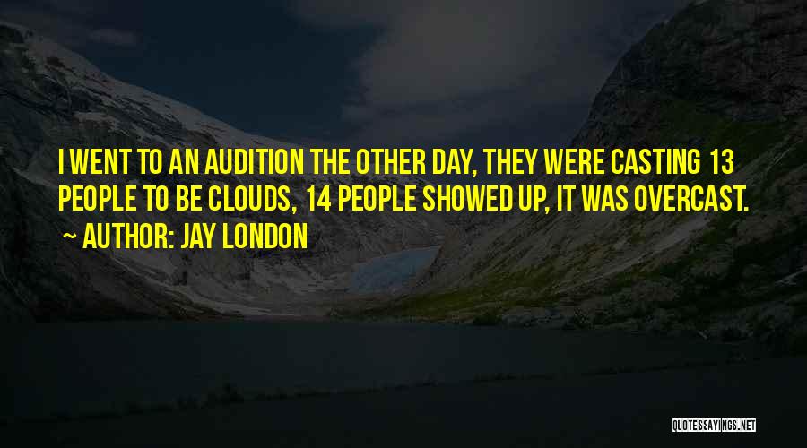 Jay London Quotes: I Went To An Audition The Other Day, They Were Casting 13 People To Be Clouds, 14 People Showed Up,