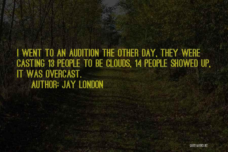 Jay London Quotes: I Went To An Audition The Other Day, They Were Casting 13 People To Be Clouds, 14 People Showed Up,