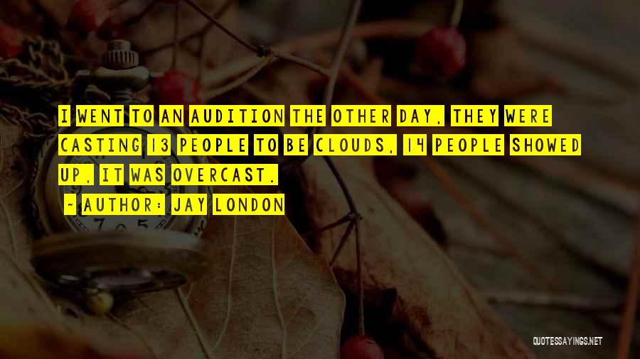 Jay London Quotes: I Went To An Audition The Other Day, They Were Casting 13 People To Be Clouds, 14 People Showed Up,