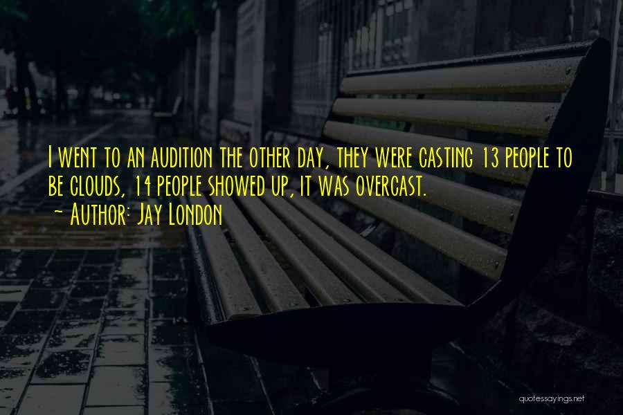 Jay London Quotes: I Went To An Audition The Other Day, They Were Casting 13 People To Be Clouds, 14 People Showed Up,