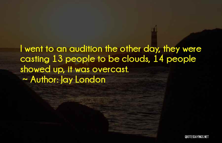 Jay London Quotes: I Went To An Audition The Other Day, They Were Casting 13 People To Be Clouds, 14 People Showed Up,