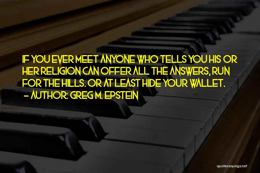 Greg M. Epstein Quotes: If You Ever Meet Anyone Who Tells You His Or Her Religion Can Offer All The Answers, Run For The