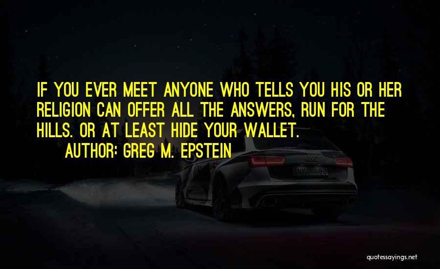 Greg M. Epstein Quotes: If You Ever Meet Anyone Who Tells You His Or Her Religion Can Offer All The Answers, Run For The