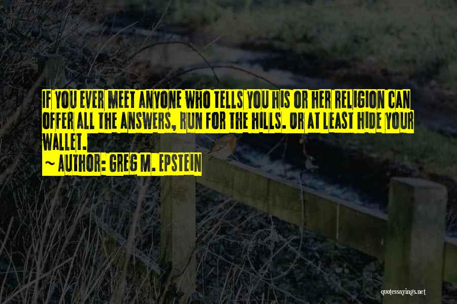 Greg M. Epstein Quotes: If You Ever Meet Anyone Who Tells You His Or Her Religion Can Offer All The Answers, Run For The