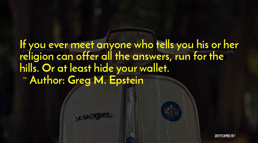 Greg M. Epstein Quotes: If You Ever Meet Anyone Who Tells You His Or Her Religion Can Offer All The Answers, Run For The