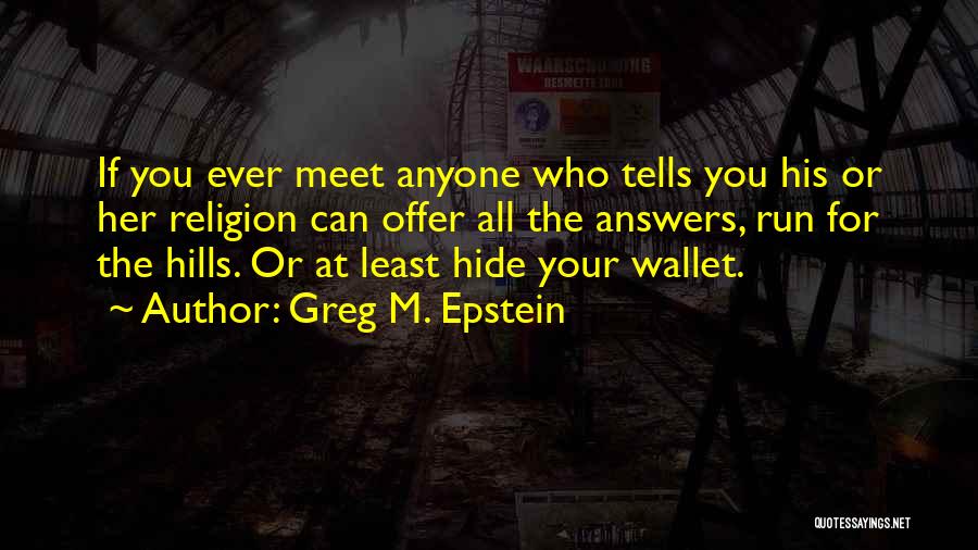 Greg M. Epstein Quotes: If You Ever Meet Anyone Who Tells You His Or Her Religion Can Offer All The Answers, Run For The