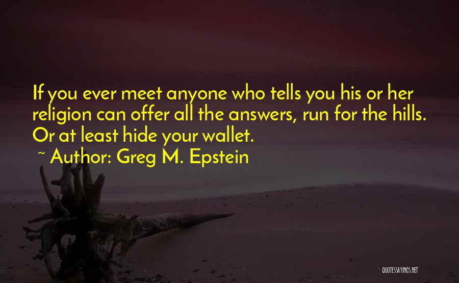 Greg M. Epstein Quotes: If You Ever Meet Anyone Who Tells You His Or Her Religion Can Offer All The Answers, Run For The