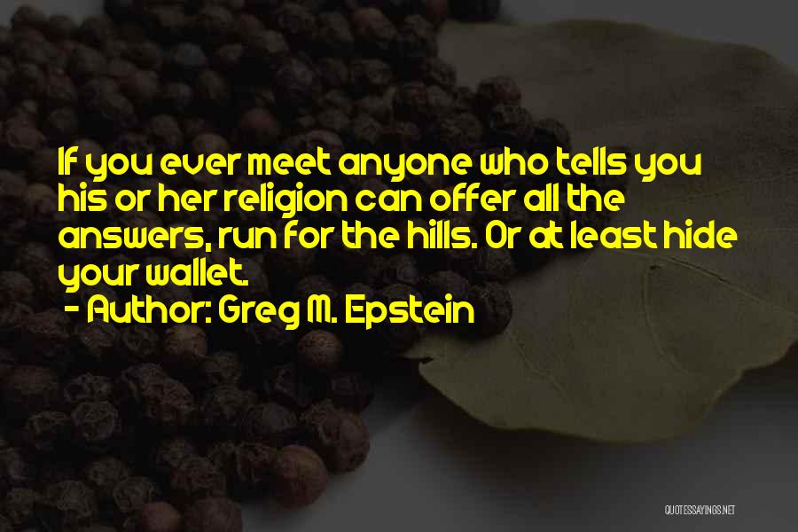 Greg M. Epstein Quotes: If You Ever Meet Anyone Who Tells You His Or Her Religion Can Offer All The Answers, Run For The