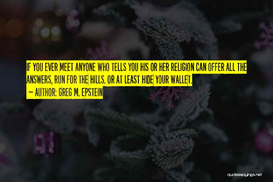 Greg M. Epstein Quotes: If You Ever Meet Anyone Who Tells You His Or Her Religion Can Offer All The Answers, Run For The