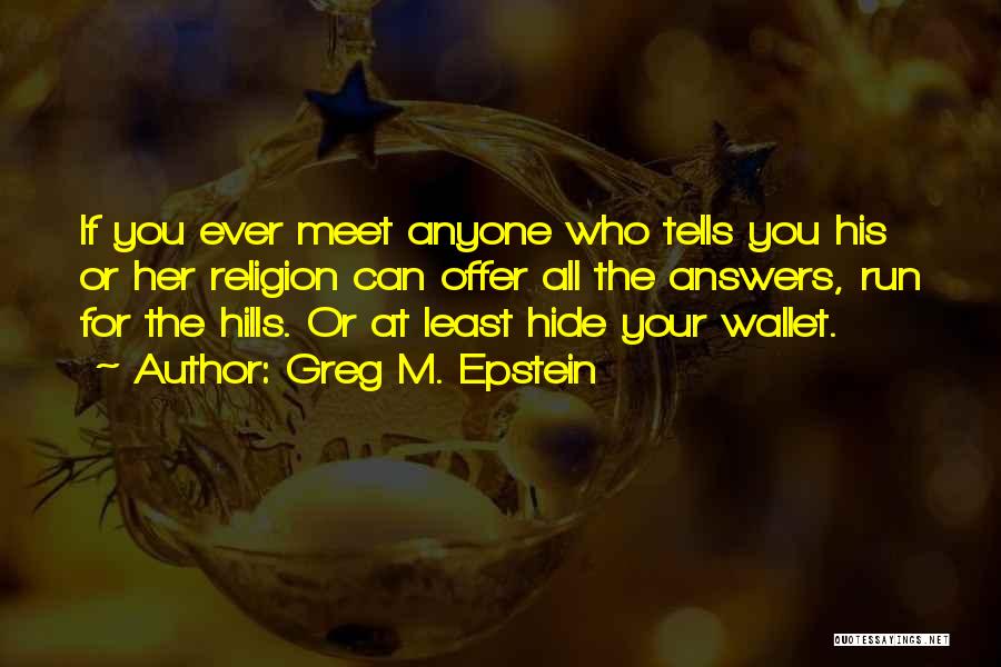 Greg M. Epstein Quotes: If You Ever Meet Anyone Who Tells You His Or Her Religion Can Offer All The Answers, Run For The