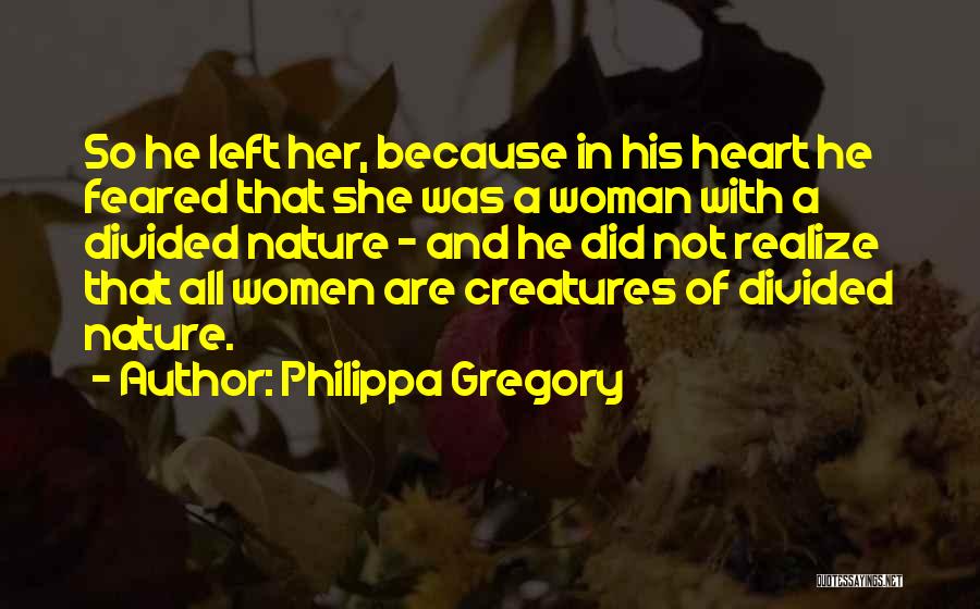 Philippa Gregory Quotes: So He Left Her, Because In His Heart He Feared That She Was A Woman With A Divided Nature -