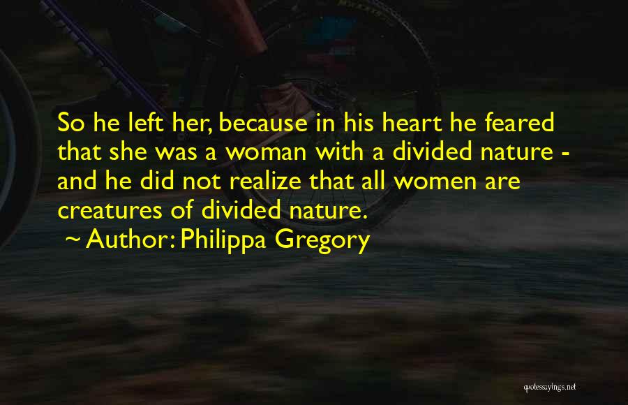 Philippa Gregory Quotes: So He Left Her, Because In His Heart He Feared That She Was A Woman With A Divided Nature -