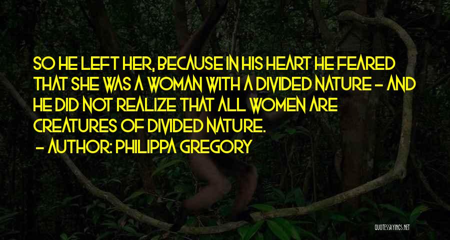 Philippa Gregory Quotes: So He Left Her, Because In His Heart He Feared That She Was A Woman With A Divided Nature -