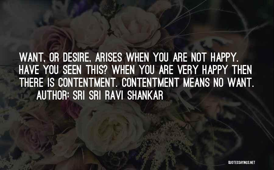 Sri Sri Ravi Shankar Quotes: Want, Or Desire, Arises When You Are Not Happy. Have You Seen This? When You Are Very Happy Then There